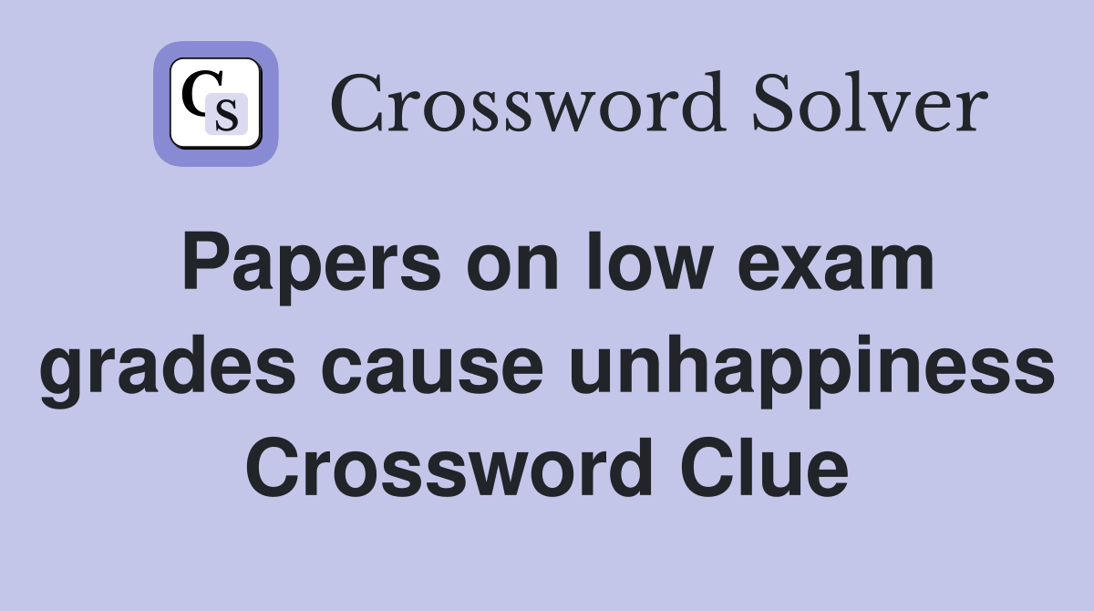 Papers on low exam grades cause unhappiness Crossword Clue