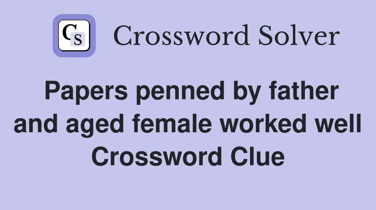 Papers penned by father and aged female worked well Crossword Clue