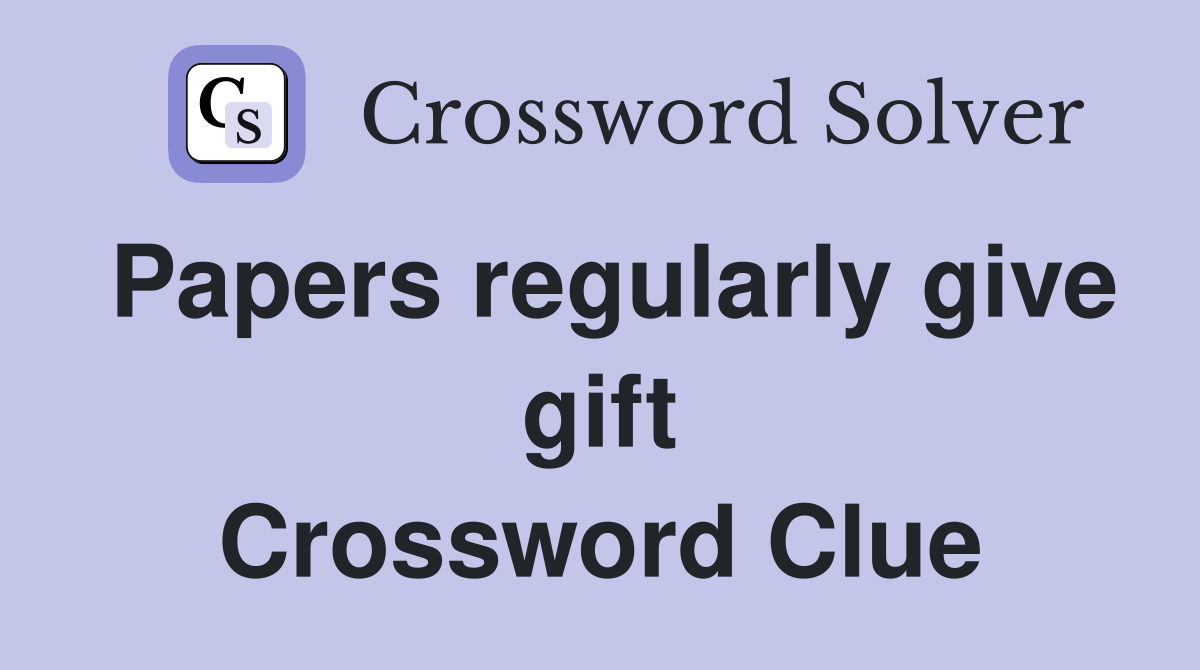 Papers regularly give gift Crossword Clue
