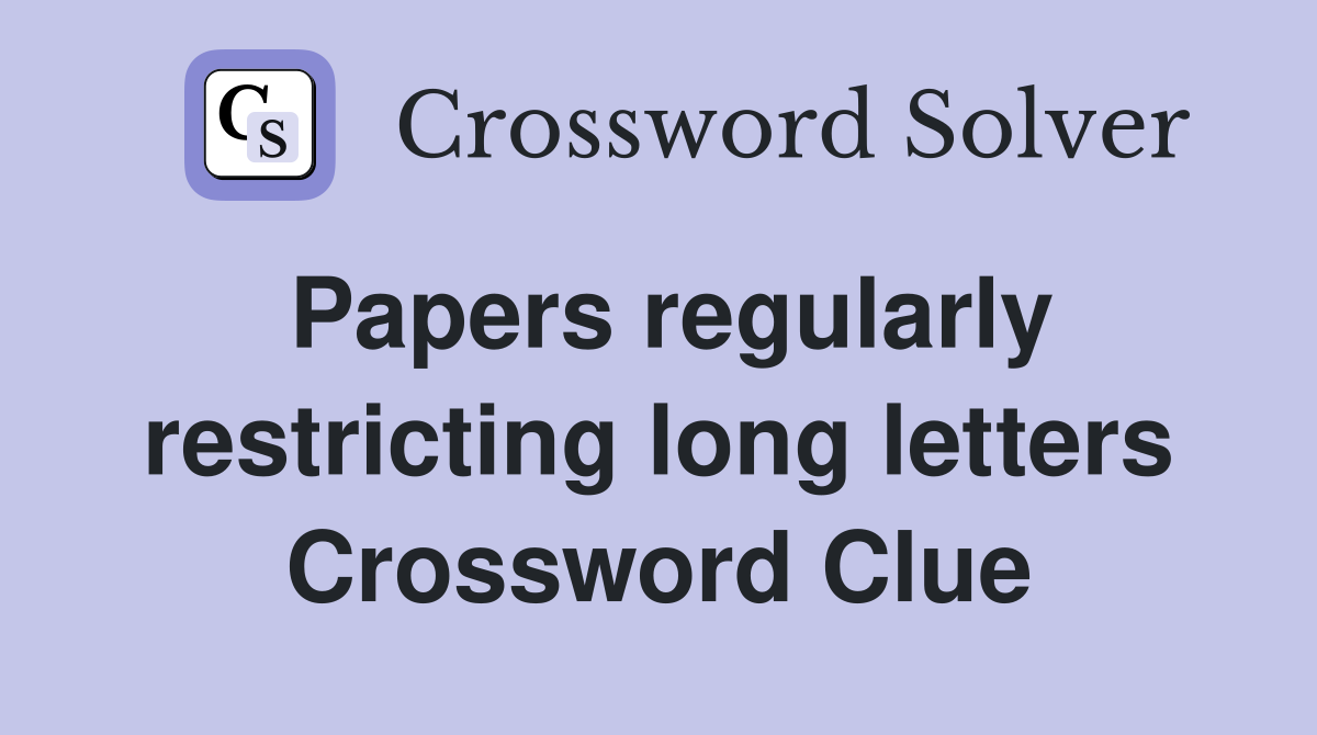 Papers regularly restricting long letters Crossword Clue
