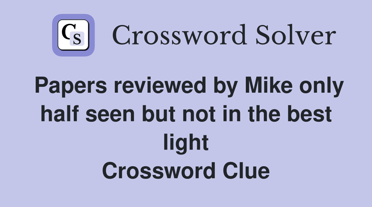 Papers reviewed by Mike only half seen but not in the best light Crossword Clue