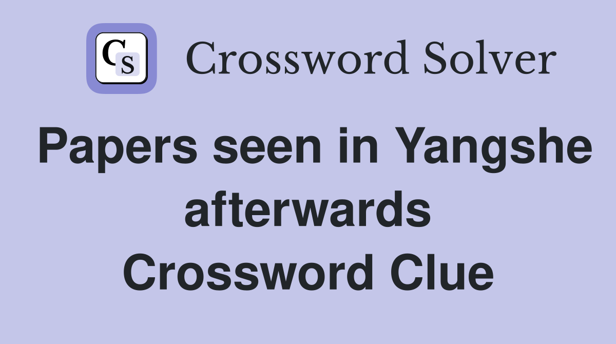 Papers seen in Yangshe afterwards Crossword Clue