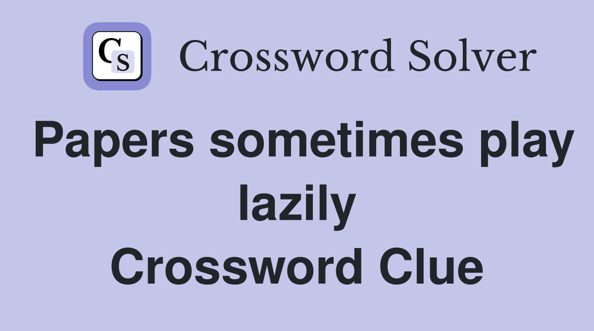 Papers sometimes play lazily Crossword Clue