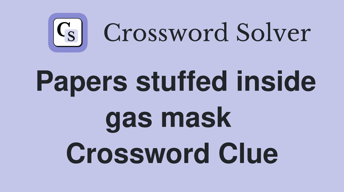 Papers stuffed inside gas mask  Crossword Clue