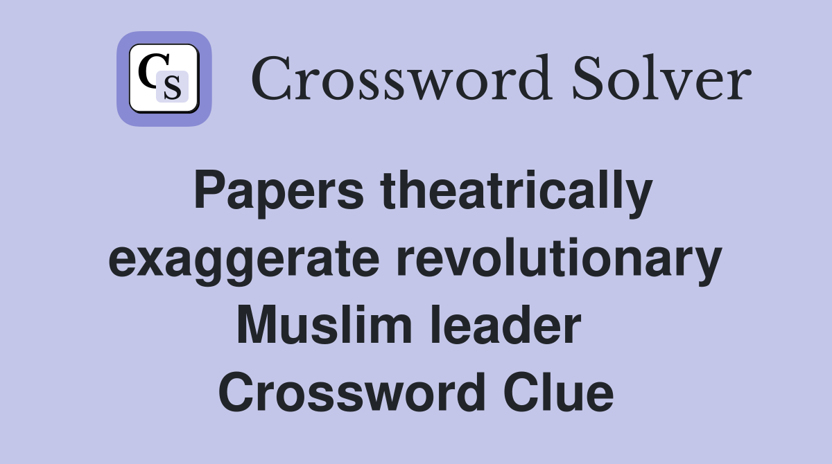 Papers theatrically exaggerate revolutionary Muslim leader  Crossword Clue