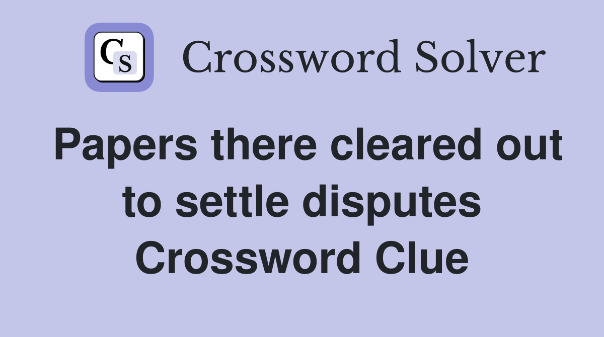 Papers there cleared out to settle disputes Crossword Clue