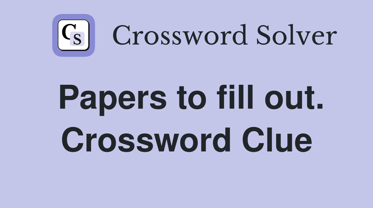 Papers to fill out. Crossword Clue