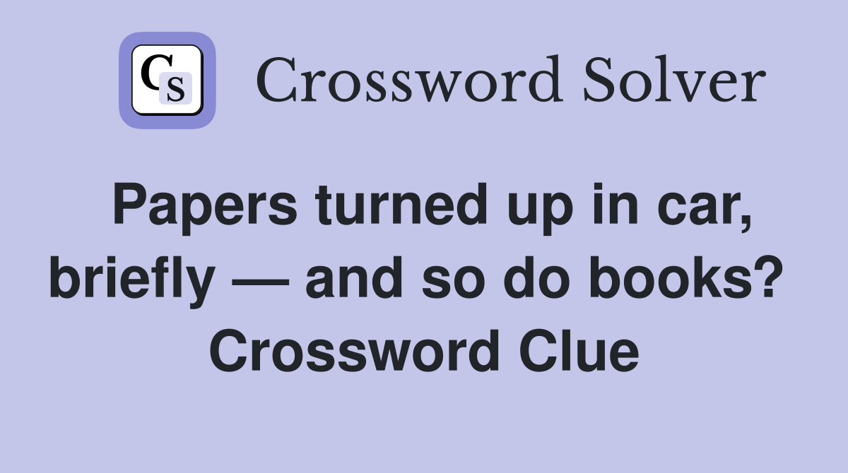Papers turned up in car, briefly — and so do books?  Crossword Clue