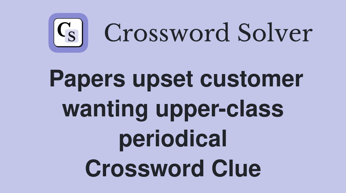 Papers upset customer wanting upper-class periodical Crossword Clue