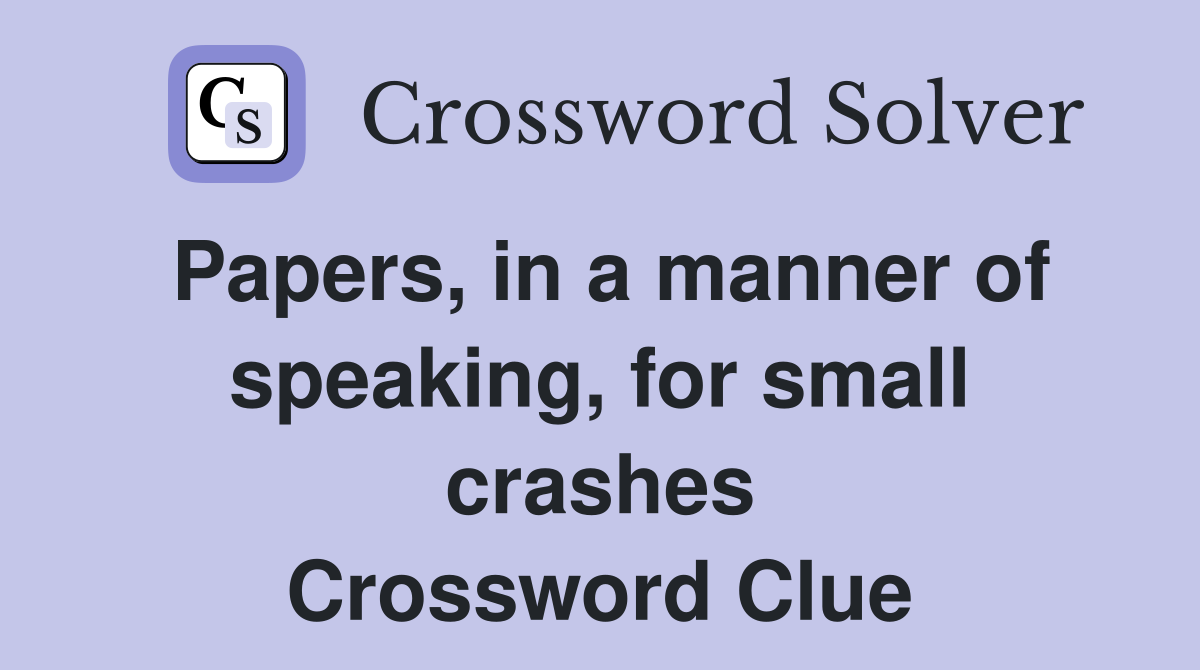 Papers, in a manner of speaking, for small crashes Crossword Clue