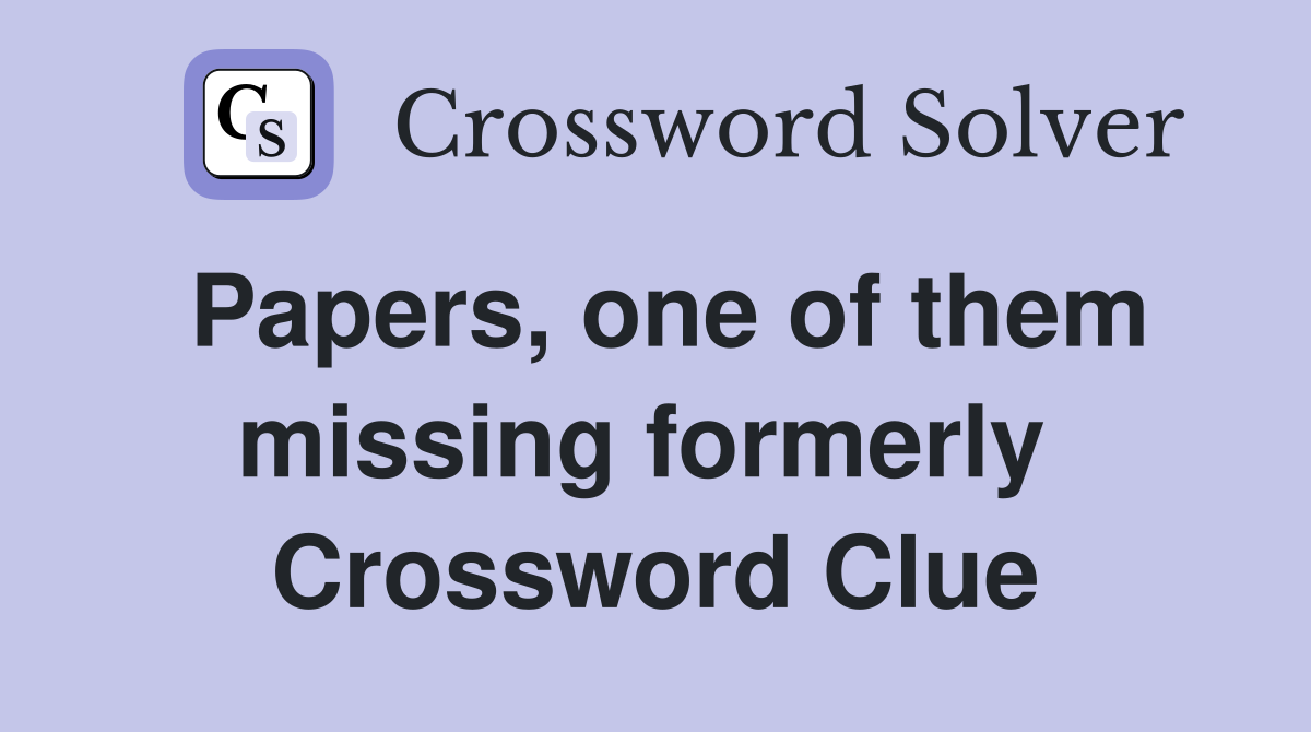 Papers, one of them missing formerly  Crossword Clue