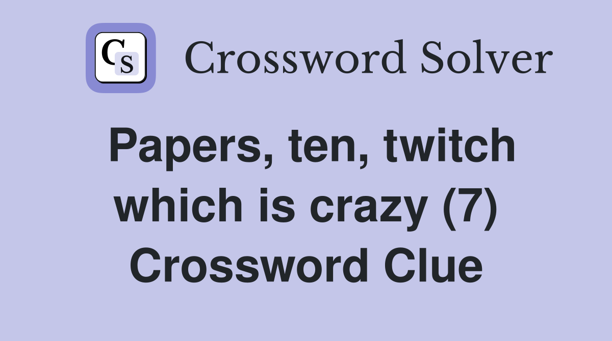 Papers, ten, twitch which is crazy (7) Crossword Clue