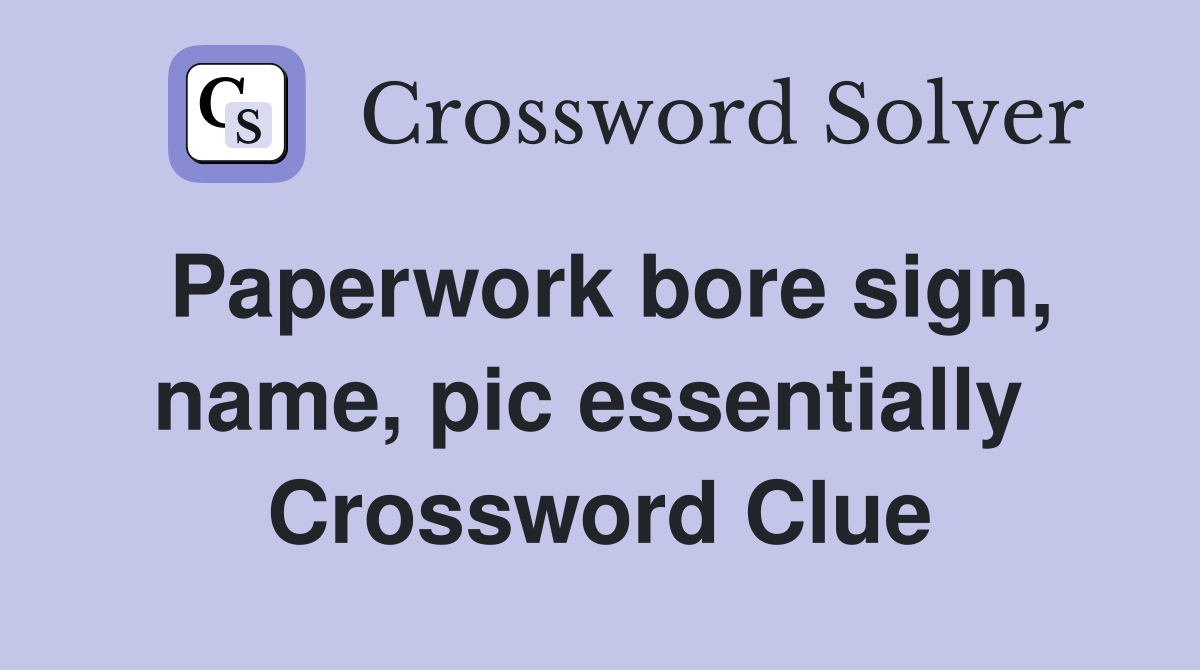Paperwork bore sign, name, pic essentially  Crossword Clue