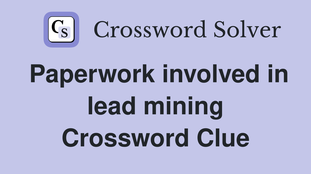 Paperwork involved in lead mining Crossword Clue