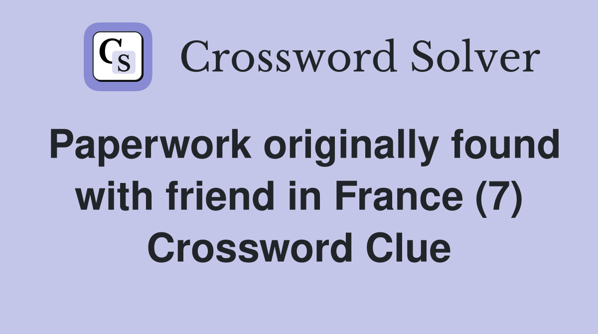 Paperwork originally found with friend in France (7) Crossword Clue
