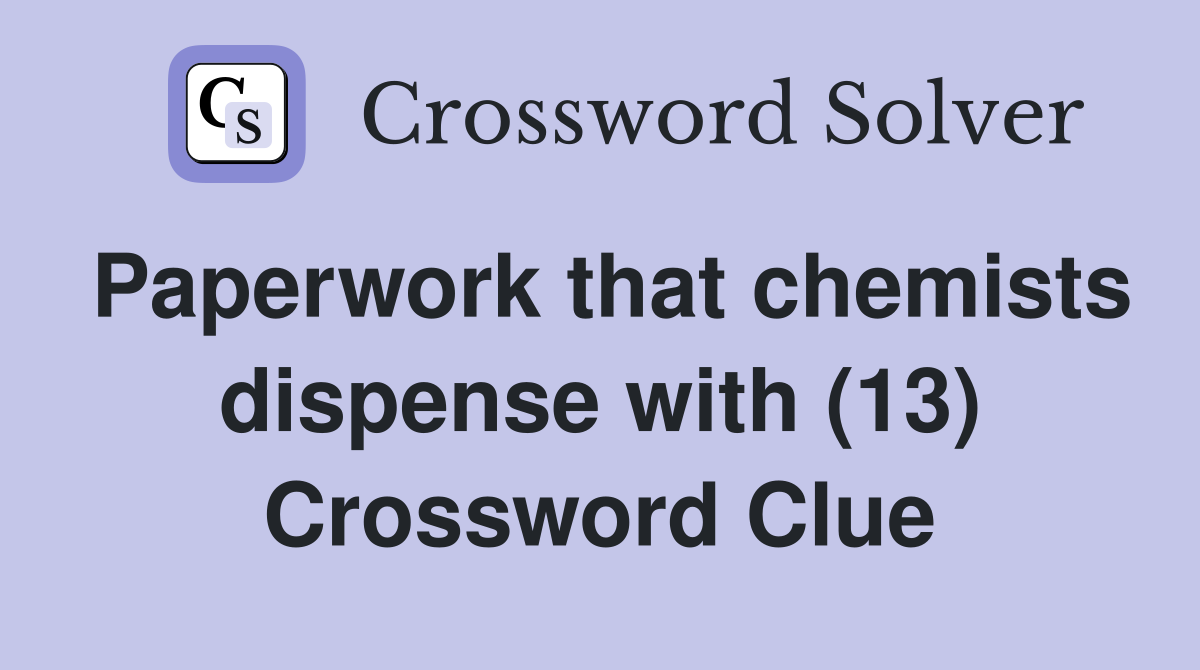 Paperwork that chemists dispense with (13) Crossword Clue