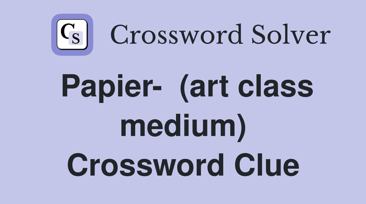 Papier-  (art class medium) Crossword Clue