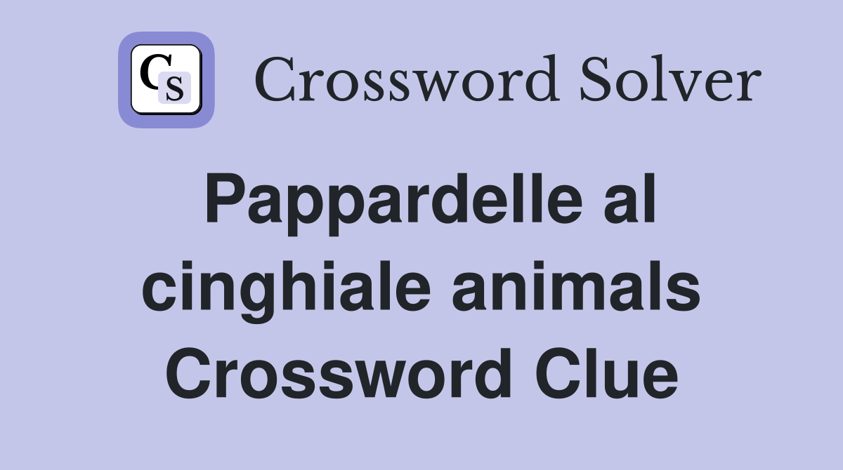 Pappardelle al cinghiale animals Crossword Clue