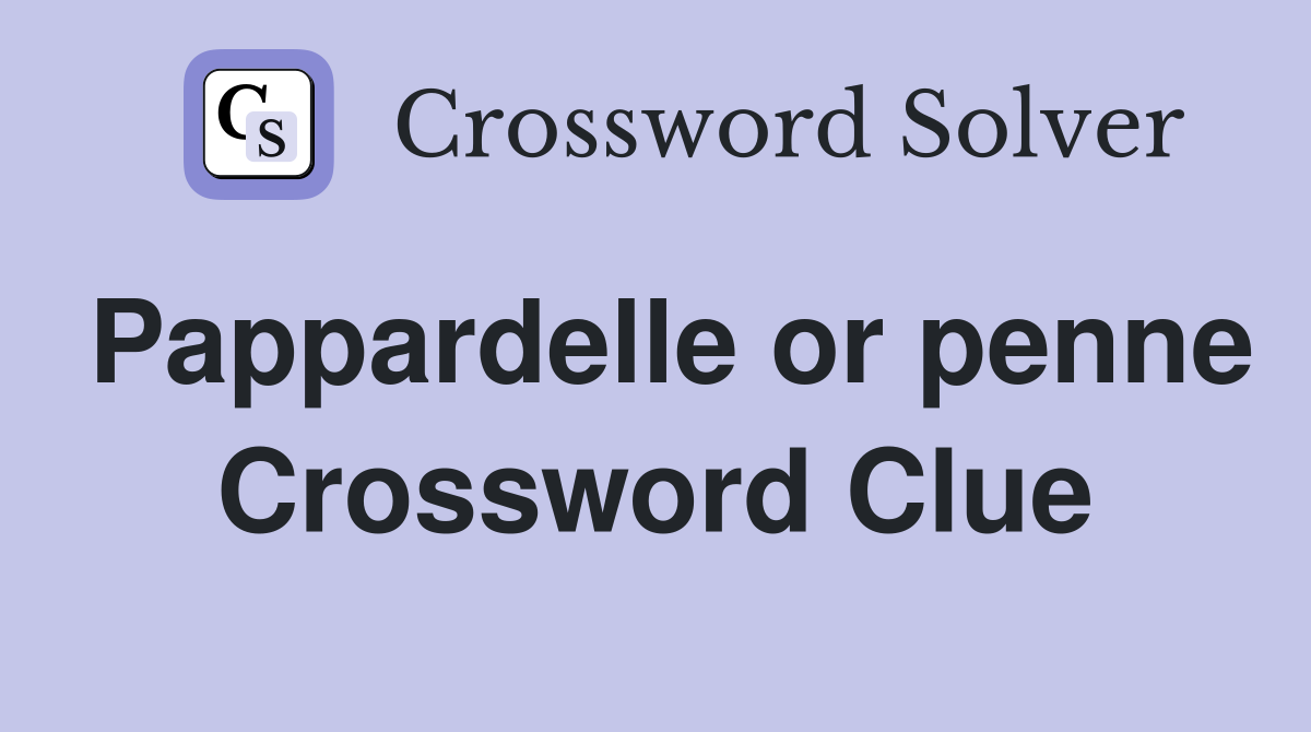 Pappardelle or penne Crossword Clue