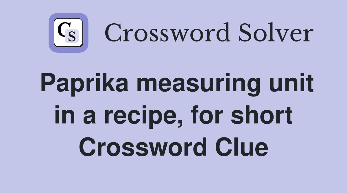 Paprika measuring unit in a recipe, for short Crossword Clue