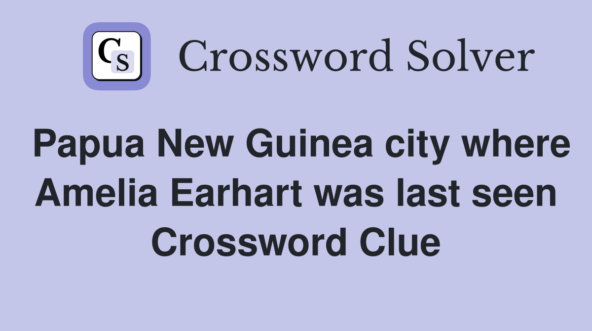 Papua New Guinea city where Amelia Earhart was last seen Crossword Clue