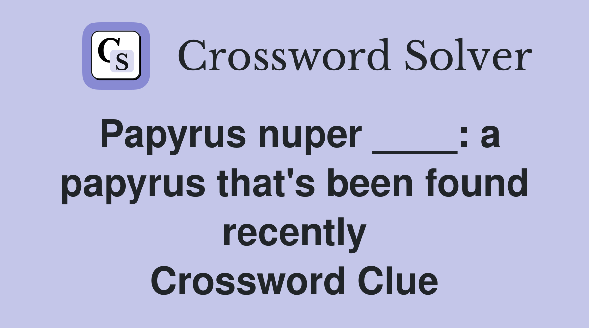 Papyrus nuper ____: a papyrus that's been found recently Crossword Clue