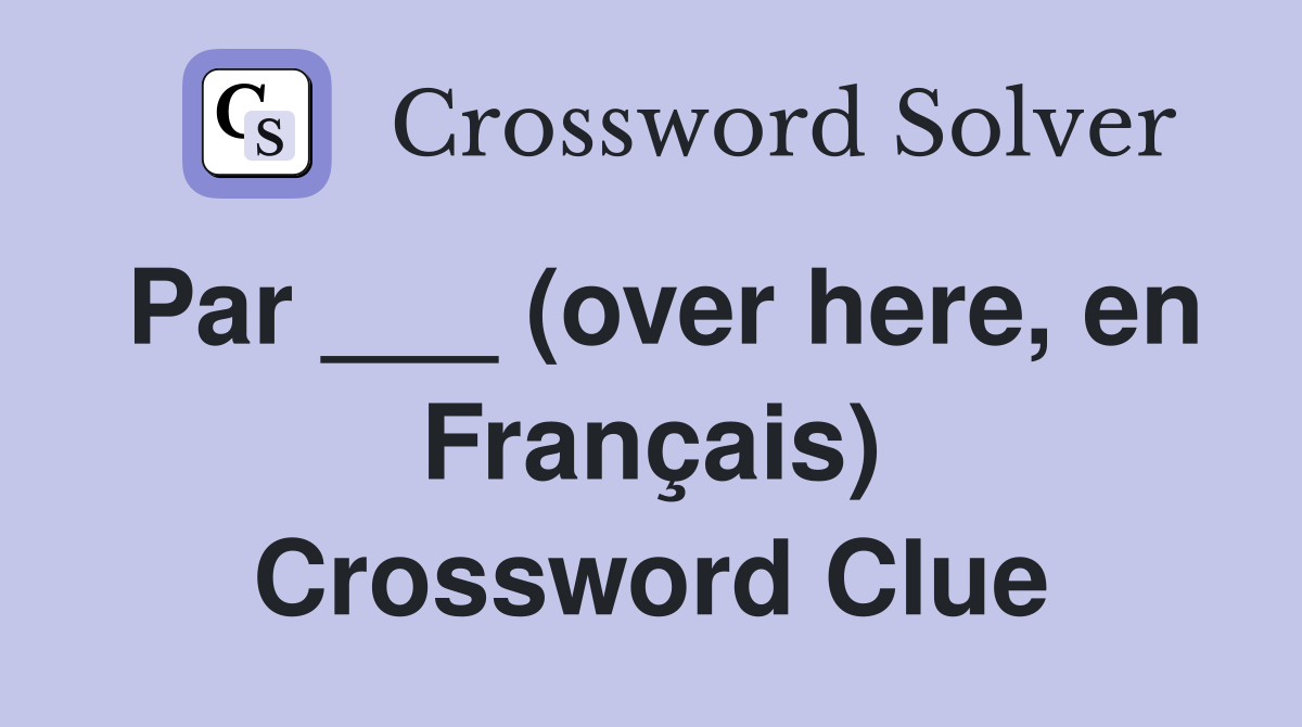 Par ___ (over here, en Français) Crossword Clue