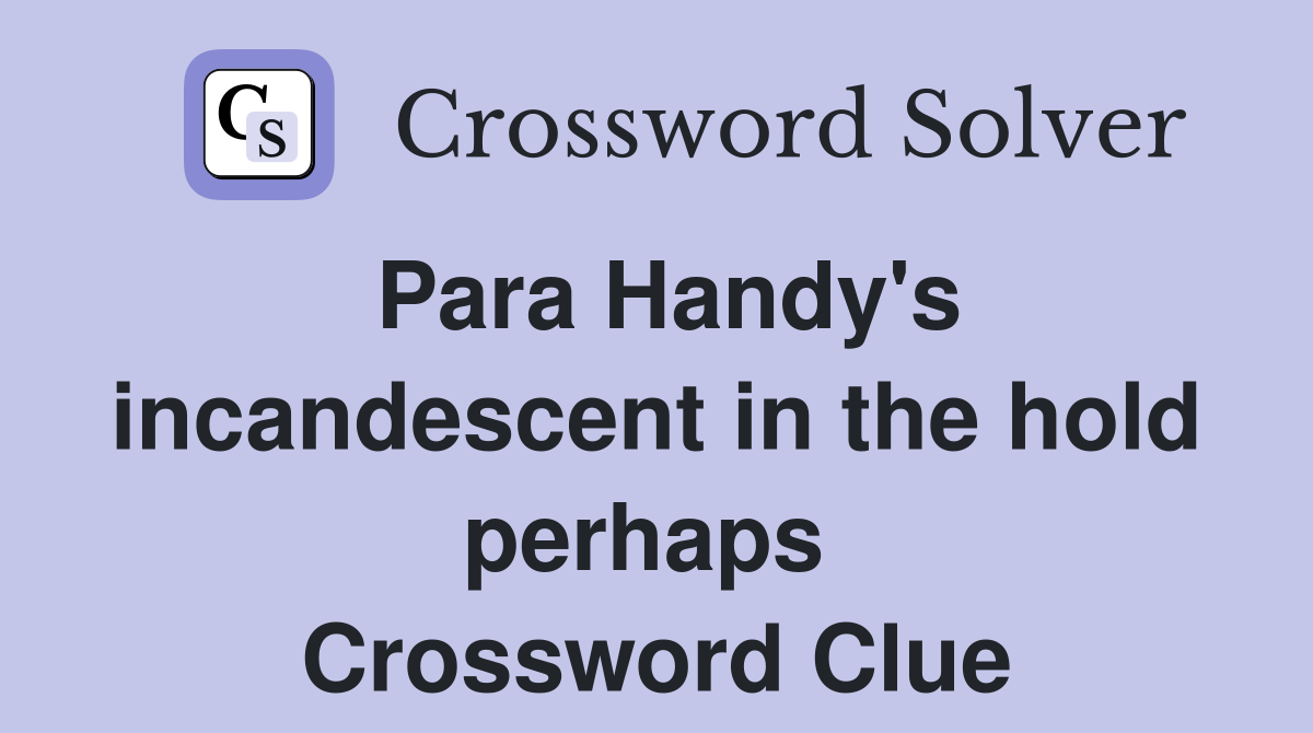 Para Handy's incandescent in the hold perhaps  Crossword Clue