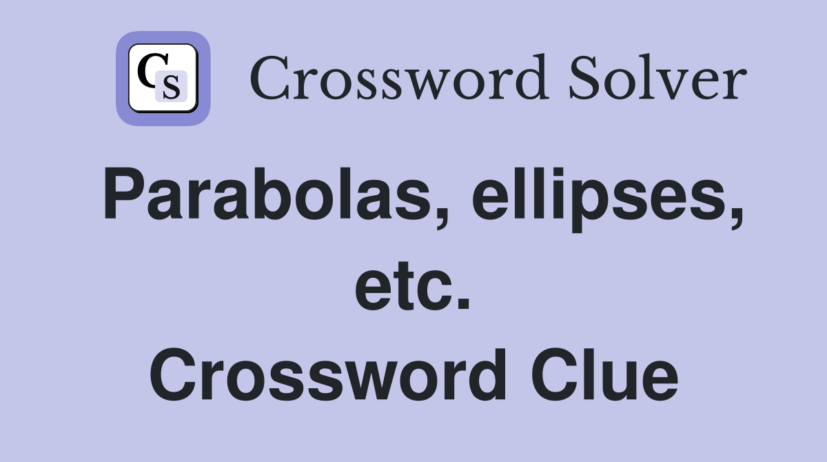 Parabolas, ellipses, etc. Crossword Clue