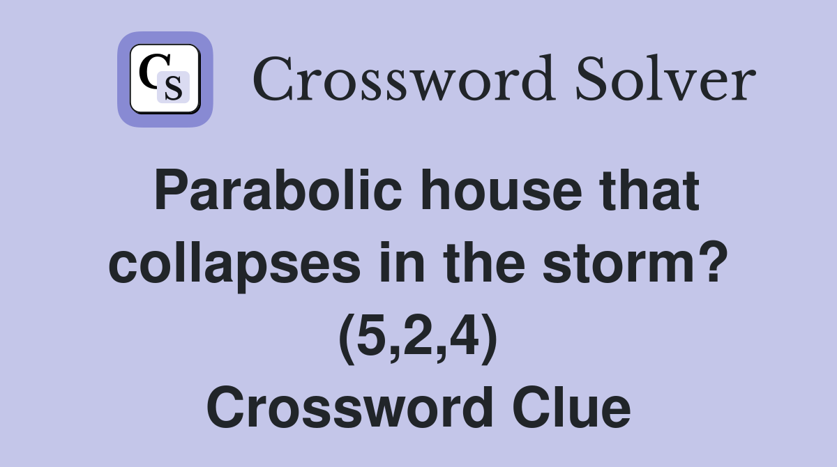 Parabolic house that collapses in the storm? (5,2,4) Crossword Clue