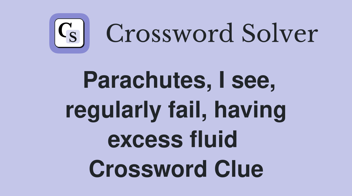 Parachutes, I see, regularly fail, having excess fluid  Crossword Clue