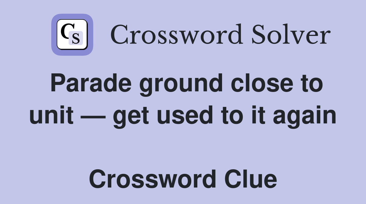 Parade ground close to unit — get used to it again  Crossword Clue
