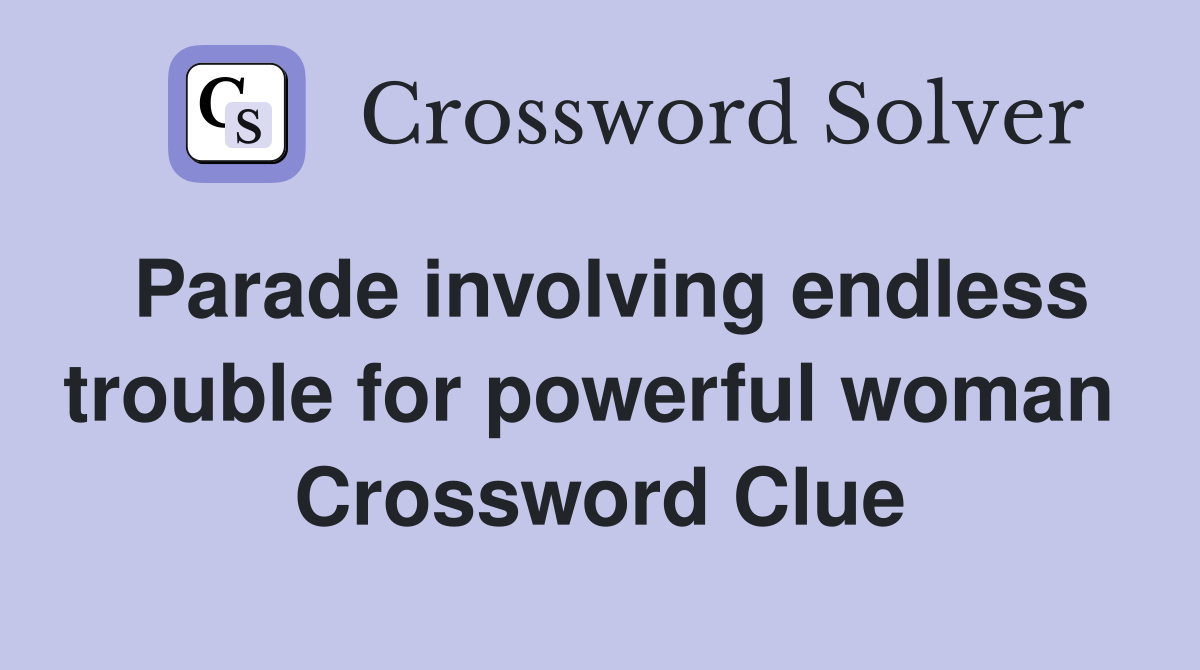 Parade involving endless trouble for powerful woman  Crossword Clue
