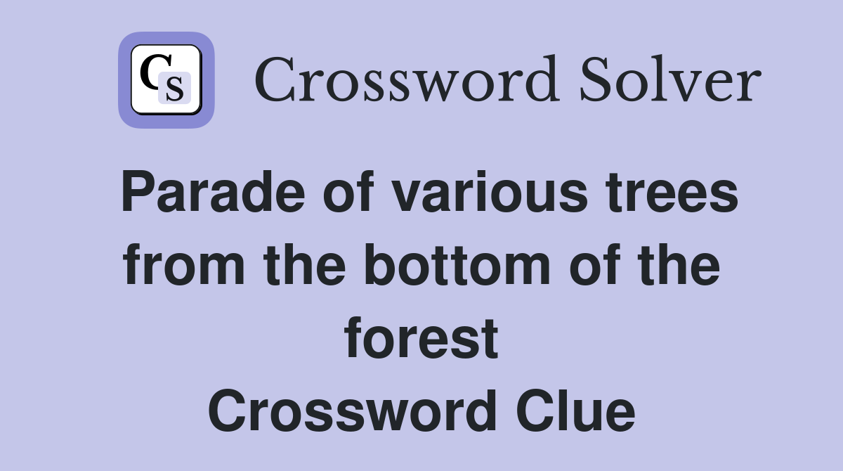 Parade of various trees from the bottom of the forest Crossword Clue