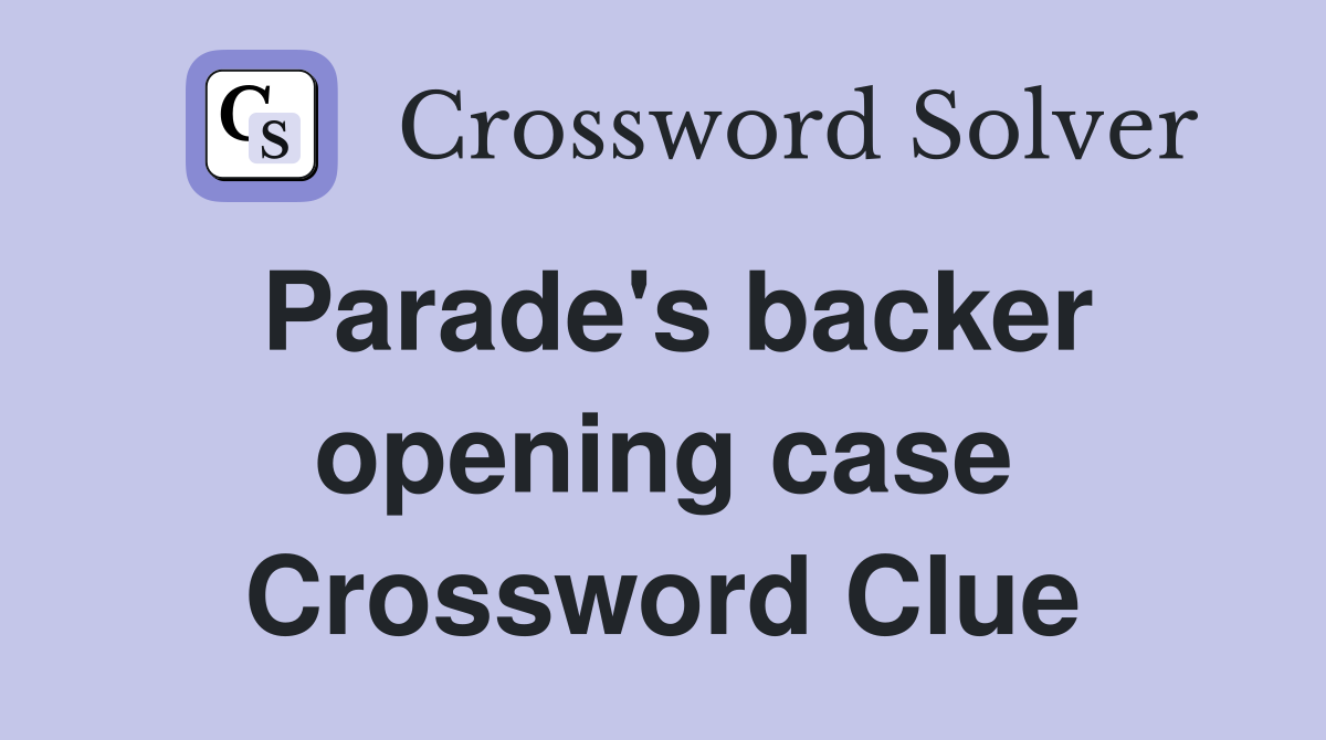 Parade's backer opening case Crossword Clue