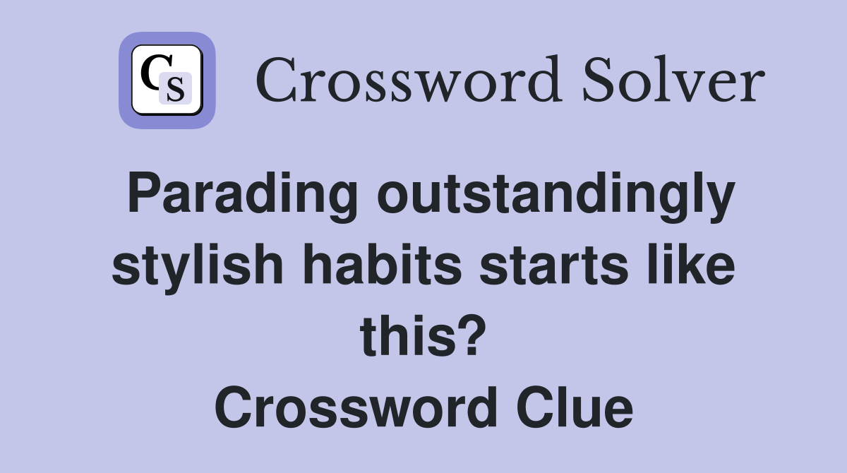 Parading outstandingly stylish habits starts like this? Crossword Clue
