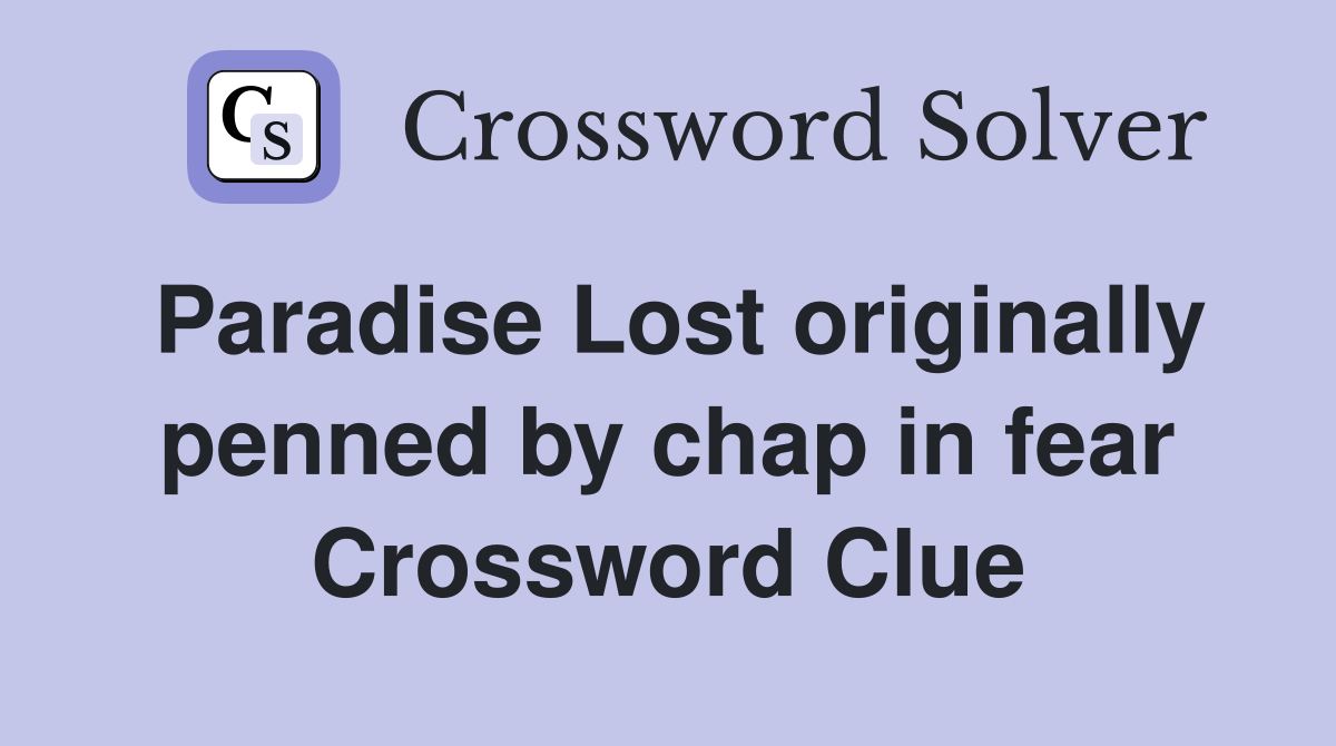 Paradise Lost originally penned by chap in fear Crossword Clue