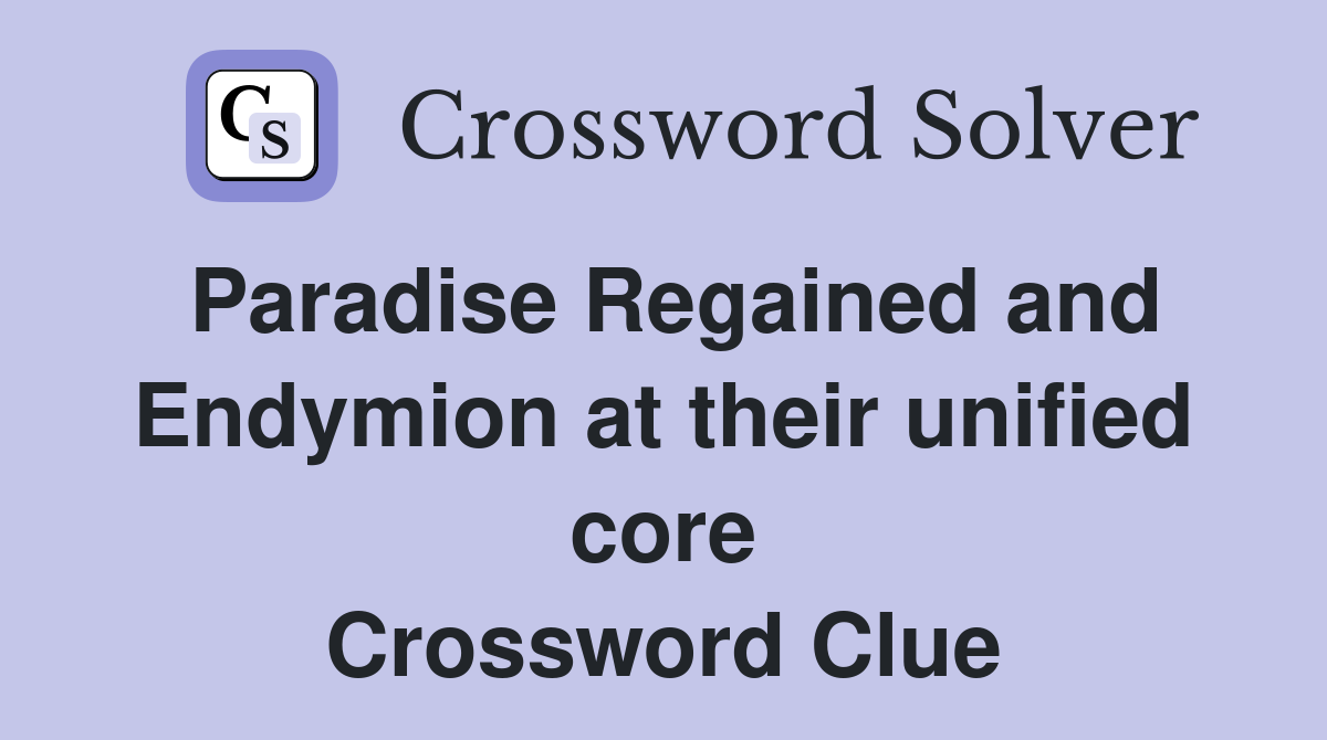 Paradise Regained and Endymion at their unified core Crossword Clue