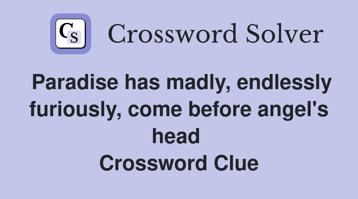 Paradise has madly, endlessly furiously, come before angel's head  Crossword Clue