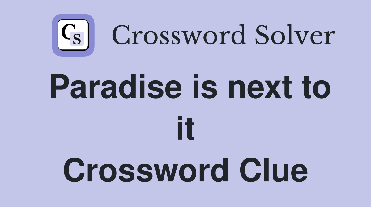 Paradise is next to it Crossword Clue