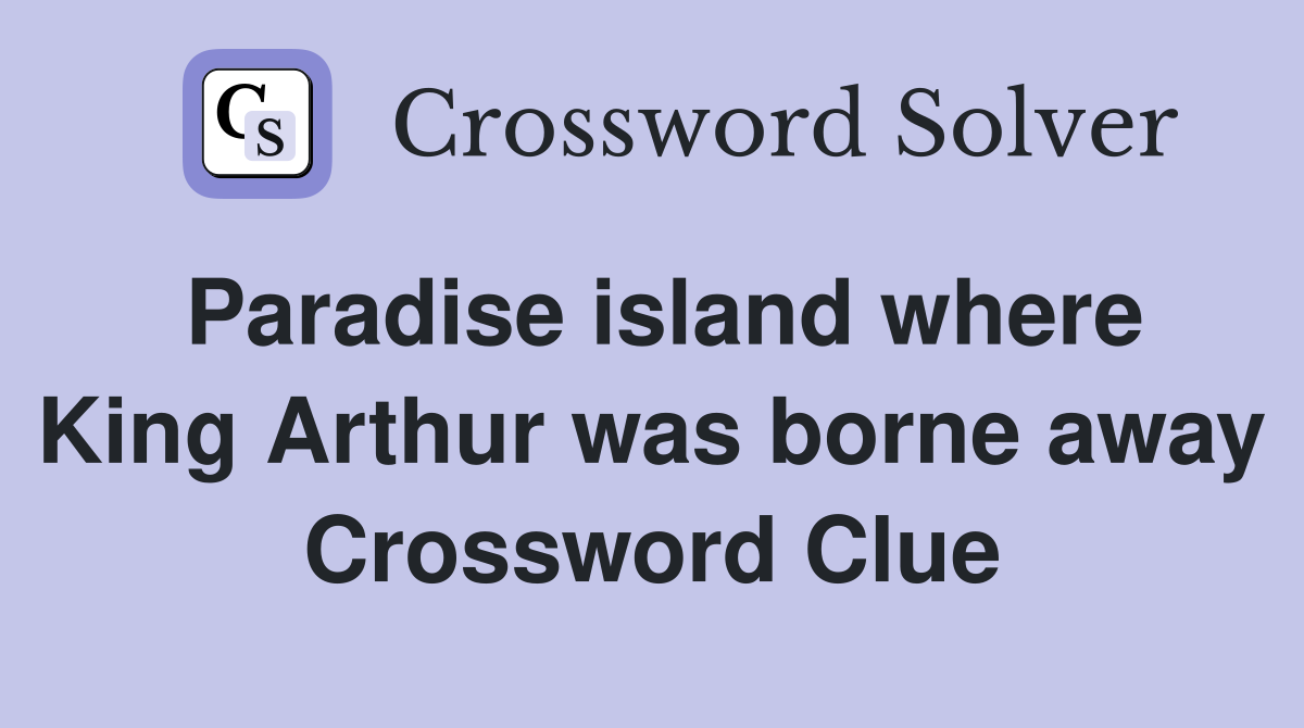 Paradise island where King Arthur was borne away Crossword Clue