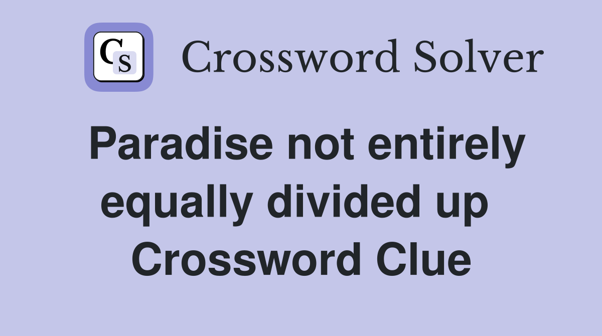 Paradise not entirely equally divided up  Crossword Clue