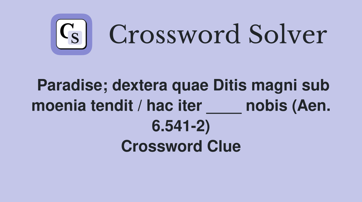 Paradise; dextera quae Ditis magni sub moenia tendit / hac iter ____ nobis (Aen. 6.541-2) Crossword Clue