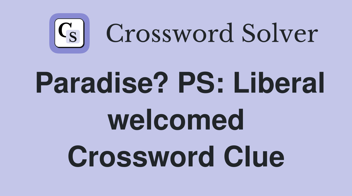 Paradise? PS: Liberal welcomed Crossword Clue