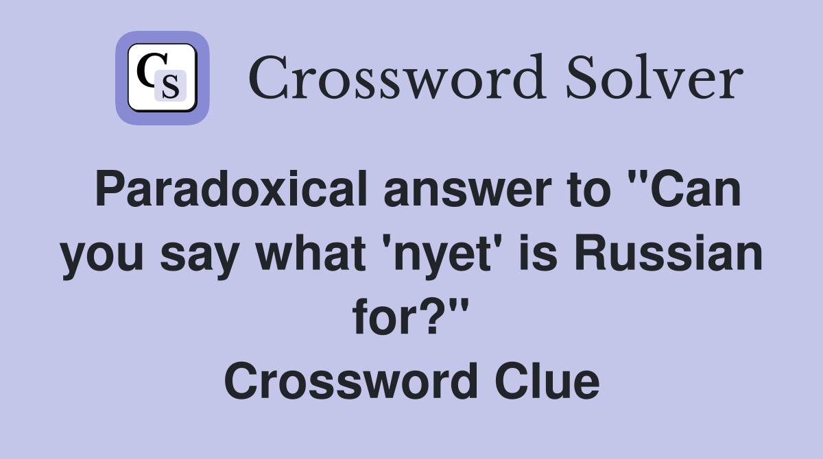 Paradoxical answer to "Can you say what 'nyet' is Russian for?" Crossword Clue