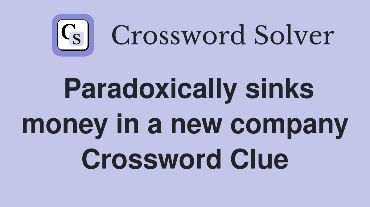 Paradoxically sinks money in a new company Crossword Clue