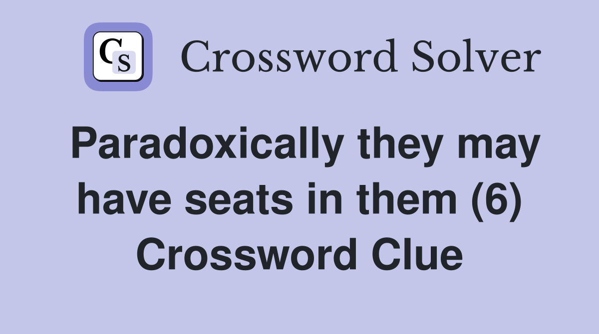 Paradoxically they may have seats in them (6) Crossword Clue