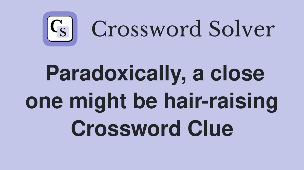 Paradoxically, a close one might be hair-raising Crossword Clue