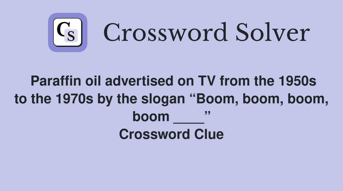 Paraffin oil advertised on TV from the 1950s to the 1970s by the slogan “Boom, boom, boom, boom ____” Crossword Clue