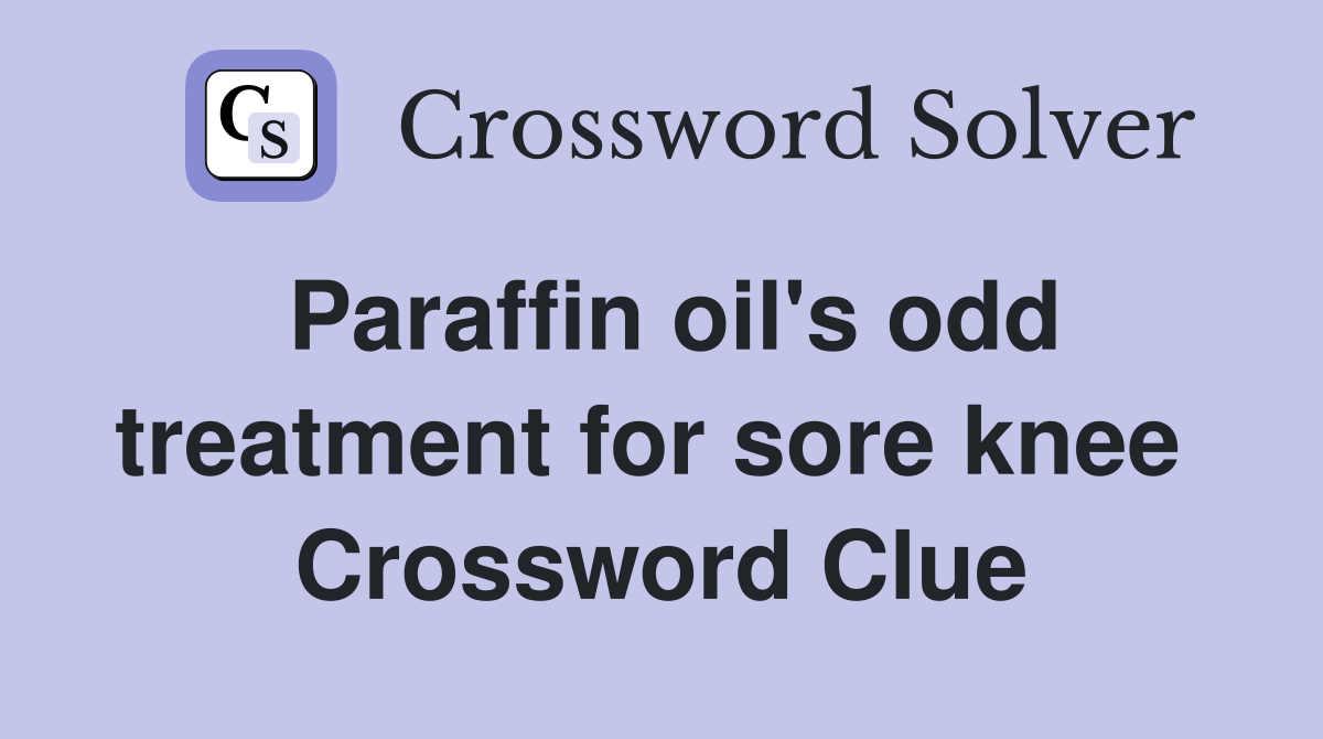 Paraffin oil's odd treatment for sore knee  Crossword Clue